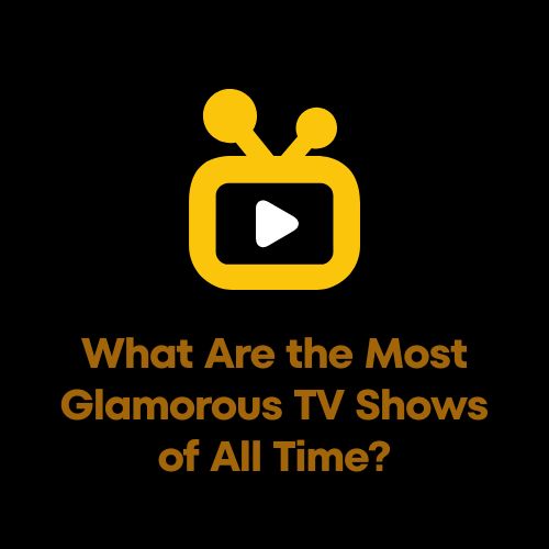 What Are the Most Glamorous TV Shows of All Time?